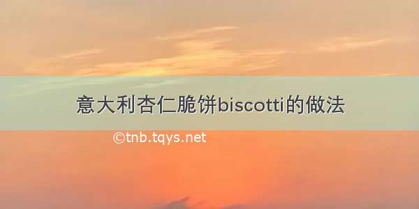 意大利杏仁脆饼biscotti的做法