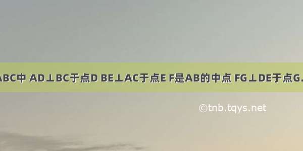 【在△ABC中 AD⊥BC于点D BE⊥AC于点E F是AB的中点 FG⊥DE于点G.求证∠D】