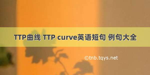 TTP曲线 TTP curve英语短句 例句大全