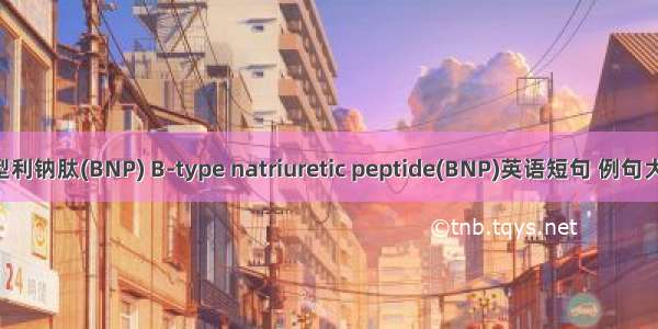 B型利钠肽(BNP) B-type natriuretic peptide(BNP)英语短句 例句大全