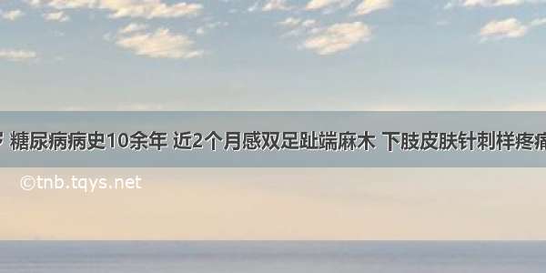 女性 63岁 糖尿病病史10余年 近2个月感双足趾端麻木 下肢皮肤针刺样疼痛伴尿失禁