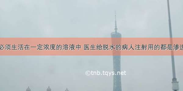 人的红细胞必须生活在一定浓度的溶液中 医生给脱水的病人注射用的都是渗透压与血浆一