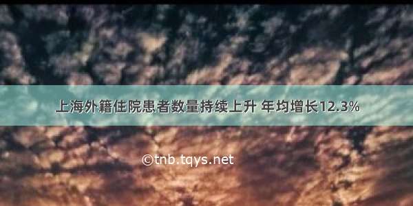 上海外籍住院患者数量持续上升 年均增长12.3%