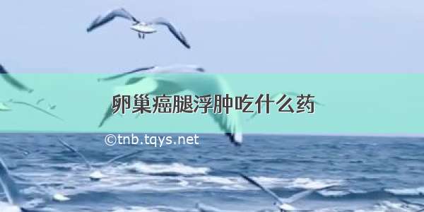 卵巢癌腿浮肿吃什么药