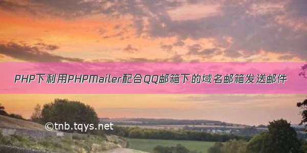 PHP下利用PHPMailer配合QQ邮箱下的域名邮箱发送邮件