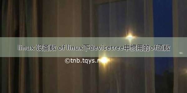 linux 设备数 of linux下devicetree中惯用的of函数