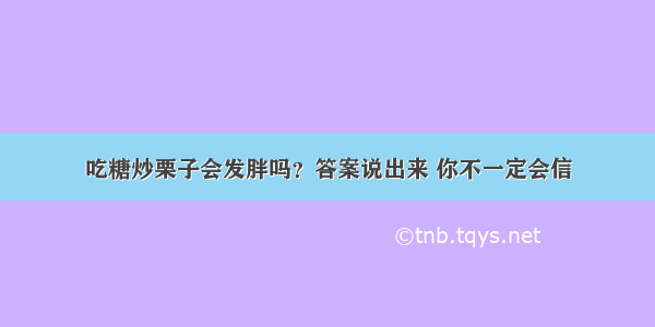 吃糖炒栗子会发胖吗？答案说出来 你不一定会信