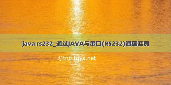 java rs232_通过JAVA与串口(RS232)通信实例