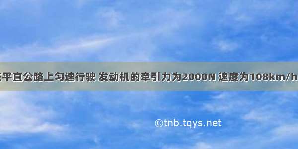 一辆小汽车在平直公路上匀速行驶 发动机的牵引力为2000N 速度为108km/h．?（1）求牵