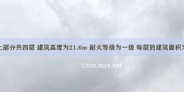 某商场地上部分共四层 建筑高度为21.6m 耐火等级为一级 每层的建筑面积为14520m。