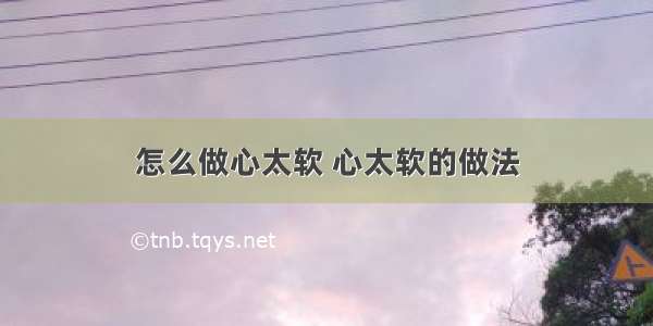 怎么做心太软 心太软的做法