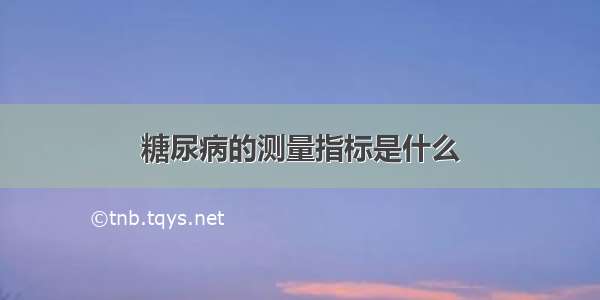 糖尿病的测量指标是什么