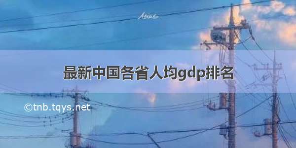 最新中国各省人均gdp排名