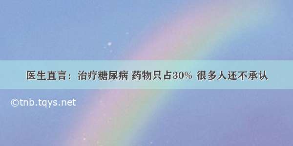 医生直言：治疗糖尿病 药物只占30% 很多人还不承认