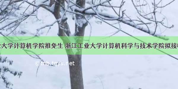 浙江工业大学计算机学院推免生 浙江工业大学计算机科学与技术学院拟接收推免生