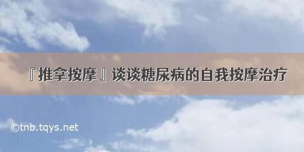 『推拿按摩』谈谈糖尿病的自我按摩治疗