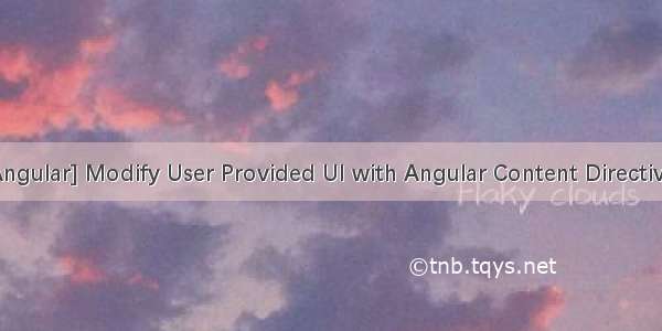 [Angular] Modify User Provided UI with Angular Content Directives