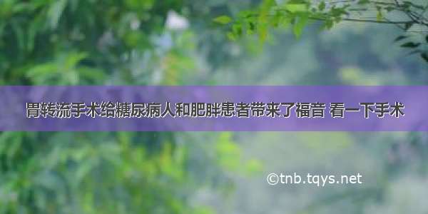 胃转流手术给糖尿病人和肥胖患者带来了福音 看一下手术