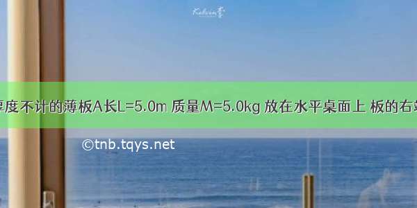 如图所示 厚度不计的薄板A长L=5.0m 质量M=5.0kg 放在水平桌面上 板的右端与桌边相