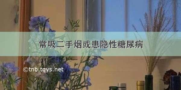 常吸二手烟或患隐性糖尿病