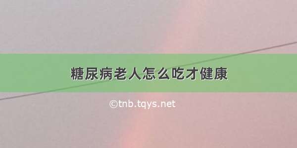 糖尿病老人怎么吃才健康