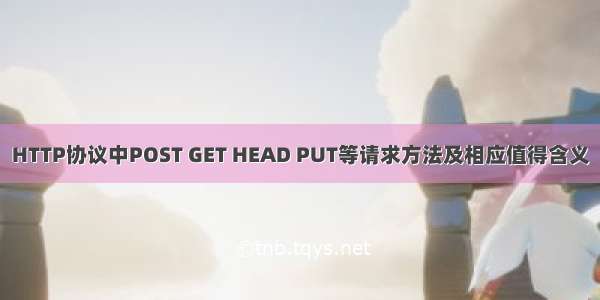 HTTP协议中POST GET HEAD PUT等请求方法及相应值得含义