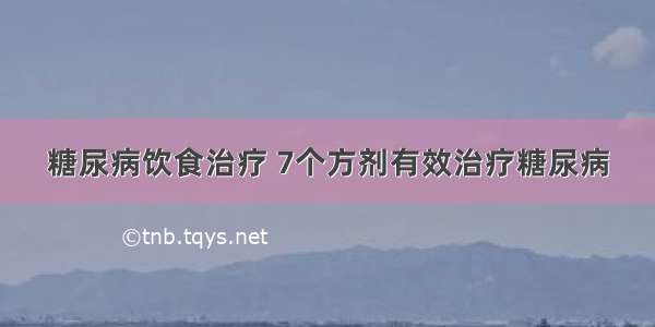 糖尿病饮食治疗 7个方剂有效治疗糖尿病