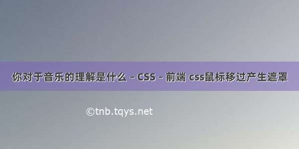 你对于音乐的理解是什么 – CSS – 前端 css鼠标移过产生遮罩