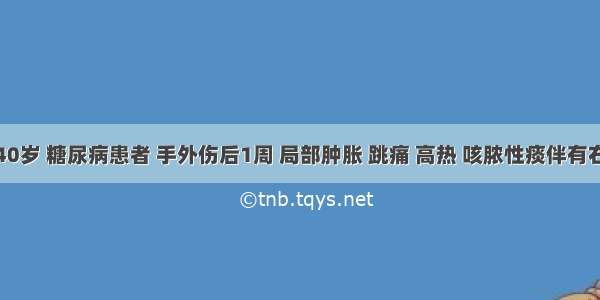 男性 40岁 糖尿病患者 手外伤后1周 局部肿胀 跳痛 高热 咳脓性痰伴有右胸痛 