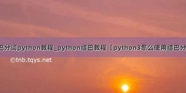 结巴分词python教程_python结巴教程【python3怎么使用结巴分词】
