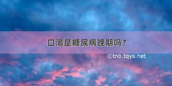 口渴是糖尿病晚期吗？