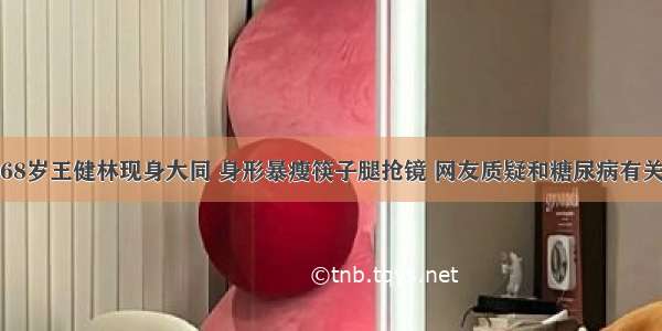 68岁王健林现身大同 身形暴瘦筷子腿抢镜 网友质疑和糖尿病有关