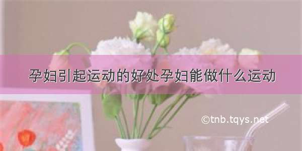 孕妇引起运动的好处孕妇能做什么运动