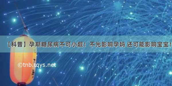 【科普】孕期糖尿病不可小觑！不光影响孕妈 还可能影响宝宝！