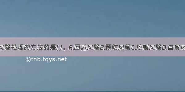 下列属于对纯风险处理的方法的是()。A.回避风险B.预防风险C.控制风险D.自留风险E.转移风险