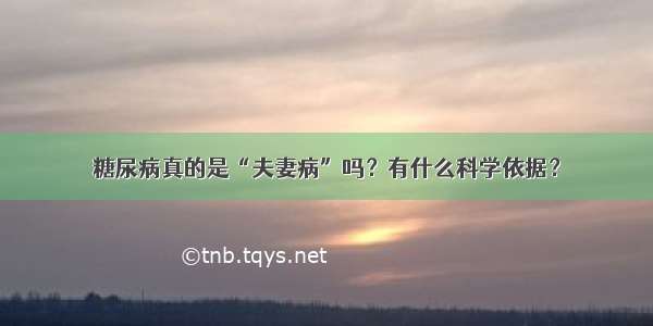 糖尿病真的是“夫妻病”吗？有什么科学依据？