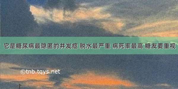 它是糖尿病最隐匿的并发症 脱水最严重 病死率最高 糖友要重视