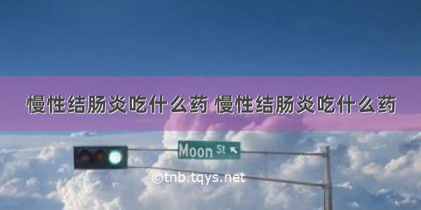 慢性结肠炎吃什么药 慢性结肠炎吃什么药