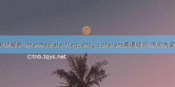 中频相参 intermediate-frequency coherent英语短句 例句大全