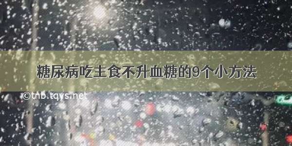 糖尿病吃主食不升血糖的9个小方法