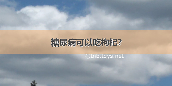 糖尿病可以吃枸杞？