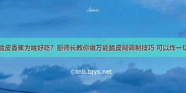 脆皮香蕉为啥好吃？厨师长教你做万能脆皮糊调制技巧 可以炸一切