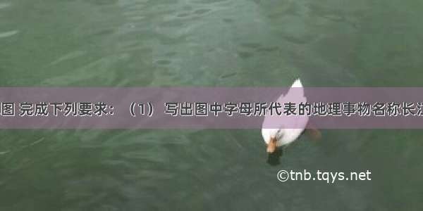 读长江流域图 完成下列要求：（1） 写出图中字母所代表的地理事物名称长江支流A湖泊