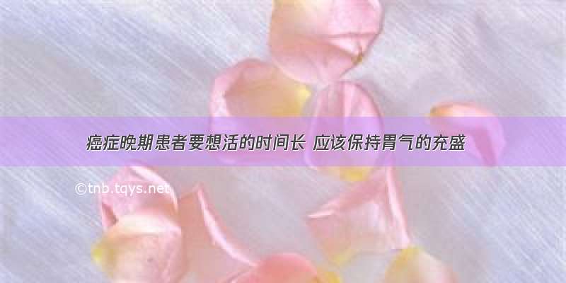 癌症晚期患者要想活的时间长 应该保持胃气的充盛