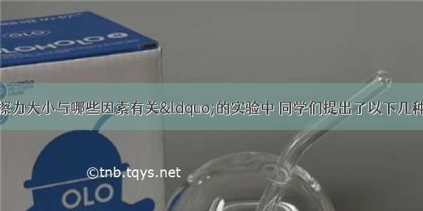 在探究滑动摩擦力大小与哪些因素有关“的实验中 同学们提出了以下几种猜想：A 与物