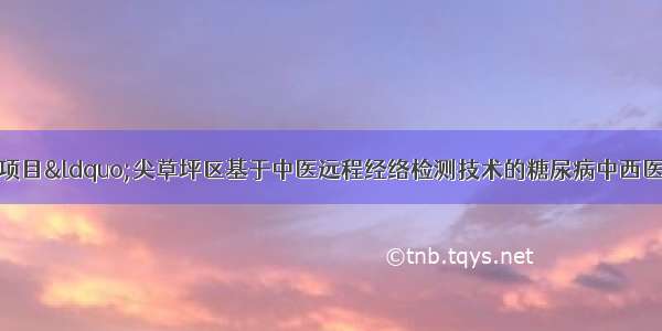 省科技惠民计划项目“尖草坪区基于中医远程经络检测技术的糖尿病中西医结合健康一体化