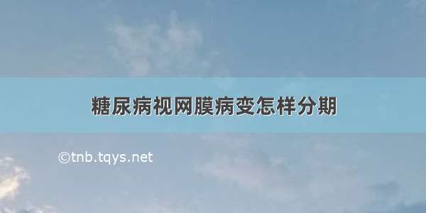 糖尿病视网膜病变怎样分期