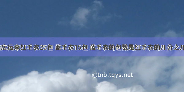 商店运来红毛衣25包 蓝毛衣15包 蓝毛衣的包数是红毛衣的几分之几？