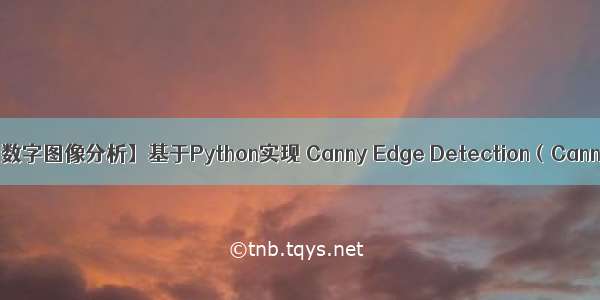 python canny检测_【数字图像分析】基于Python实现 Canny Edge Detection（Canny 边缘检测算法）...