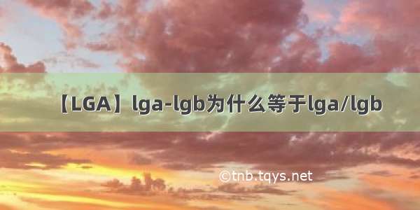 【LGA】lga-lgb为什么等于lga/lgb